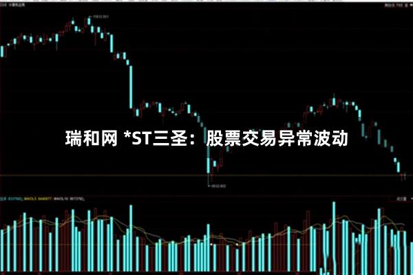 瑞和网 *ST三圣：股票交易异常波动