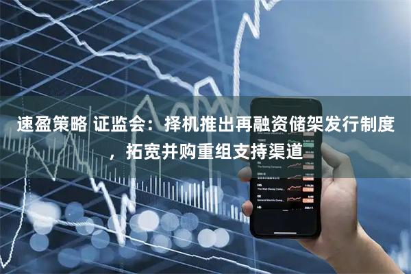 速盈策略 证监会：择机推出再融资储架发行制度，拓宽并购重组支持渠道