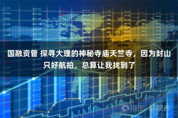 国融资管 探寻大理的神秘寺庙天竺寺，因为封山只好航拍，总算让我找到了