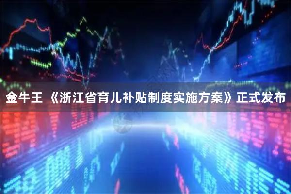 金牛王 《浙江省育儿补贴制度实施方案》正式发布