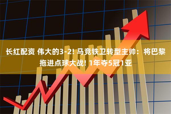 长红配资 伟大的3-2! 马竞铁卫转型主帅：将巴黎拖进点球大战! 1年夺5冠1亚