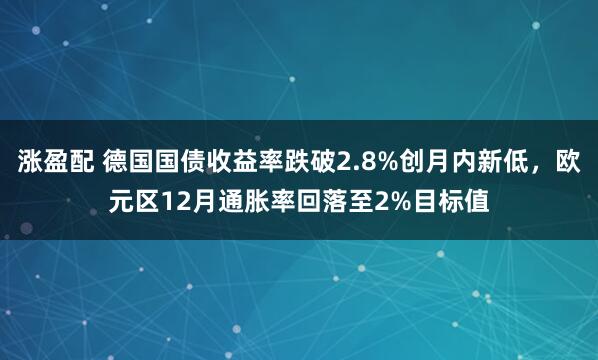涨盈配 德国国债收益率跌破2.8%创月内新低，欧元区12月通胀率回落至2%目标值
