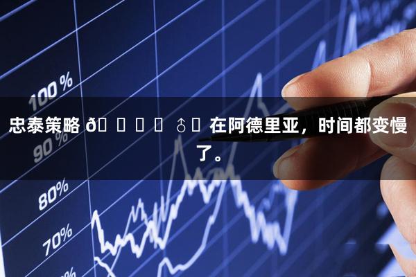 忠泰策略 💂‍♂️在阿德里亚，时间都变慢了。