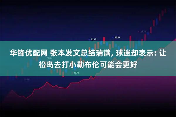 华锋优配网 张本发文总结瑞满, 球迷却表示: 让松岛去打小勒布伦可能会更好